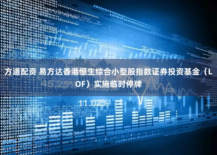 方道配资 易方达香港恒生综合小型股指数证券投资基金（LOF）实施临时停牌
