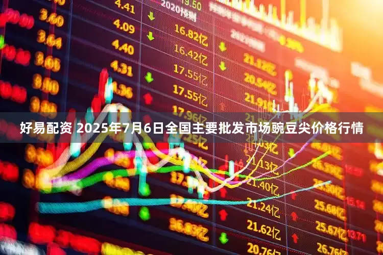 好易配资 2025年7月6日全国主要批发市场豌豆尖价格行情