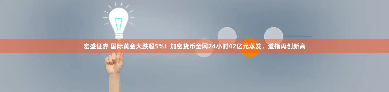 宏盛证券 国际黄金大跌超5%！加密货币全网24小时42亿元蒸发，道指再创新高