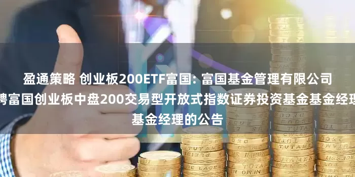 盈通策略 创业板200ETF富国: 富国基金管理有限公司关于增聘富国创业板中盘200交易型开放式指数证券投资基金基金经理的公告