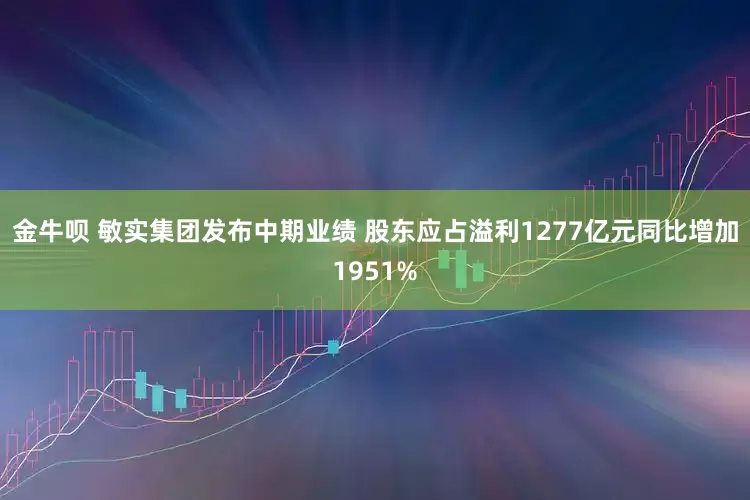 金牛呗 敏实集团发布中期业绩 股东应占溢利1277亿元同比增加1951%