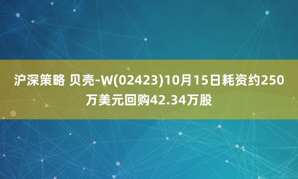 沪深策略 贝壳-W(02423)10月15日耗资约250万美元回购42.34万股